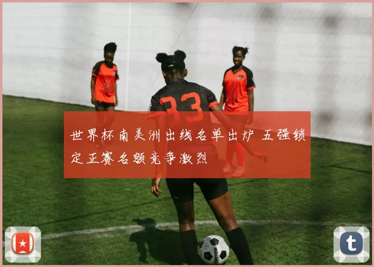 世界杯南美洲出线名单出炉 五强锁定正赛名额竞争激烈