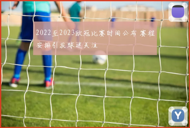 2022至2023欧冠比赛时间公布 赛程安排引发球迷关注