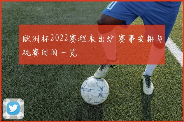 欧洲杯2022赛程表出炉 赛事安排与观赛时间一览