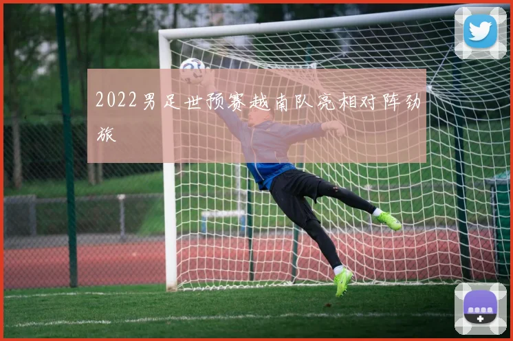 2022男足世预赛越南队亮相对阵劲旅