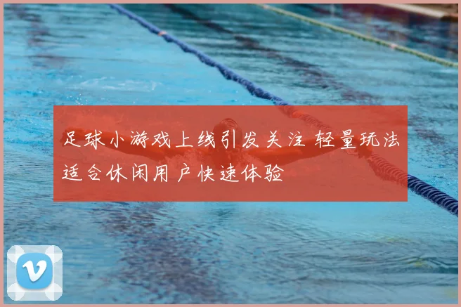 足球小游戏上线引发关注 轻量玩法适合休闲用户快速体验