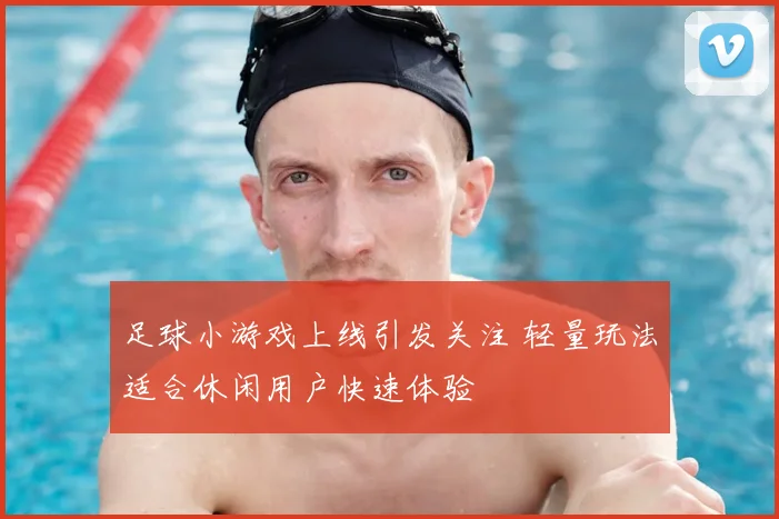 足球小游戏上线引发关注 轻量玩法适合休闲用户快速体验
