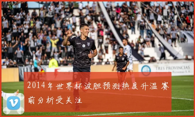2014年世界杯波胆预测热度升温 赛前分析受关注