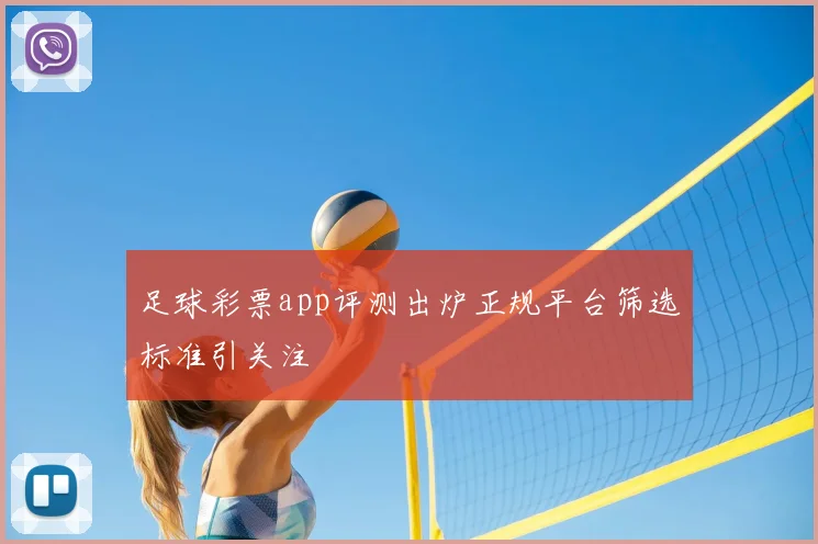 足球彩票app评测出炉正规平台筛选标准引关注