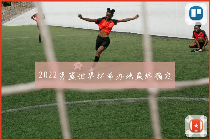 2022男篮世界杯举办地最终确定