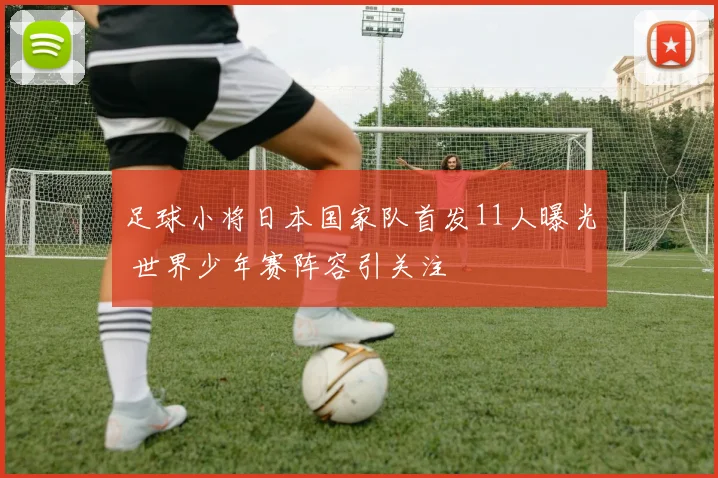 足球小将日本国家队首发11人曝光 世界少年赛阵容引关注