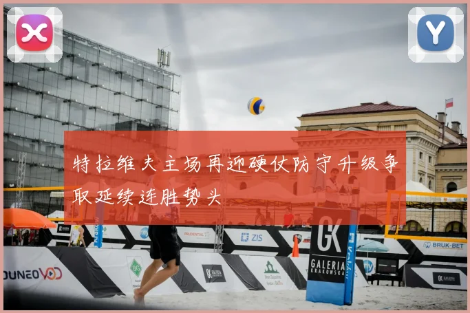特拉维夫主场再迎硬仗防守升级争取延续连胜势头