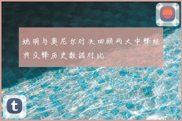 姚明与奥尼尔对决回顾两大中锋经典交锋历史数据对比