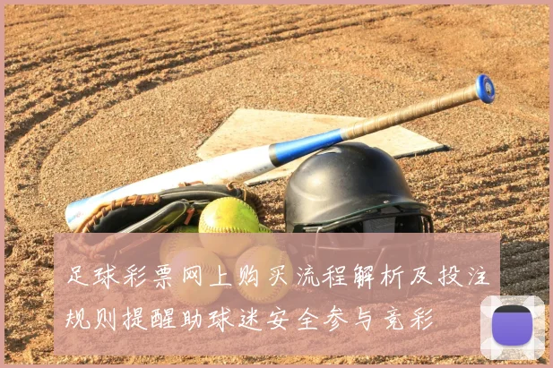 足球彩票网上购买流程解析及投注规则提醒助球迷安全参与竞彩