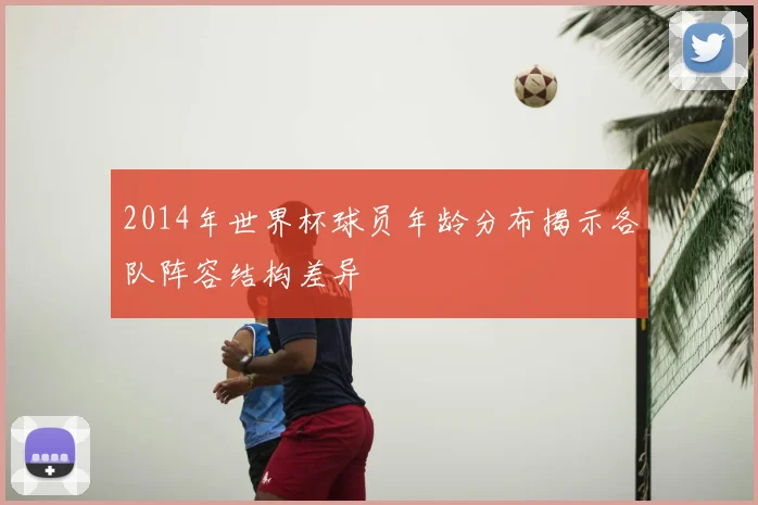 2014年世界杯球员年龄分布揭示各队阵容结构差异