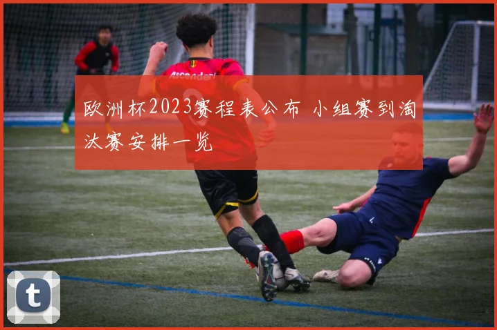 欧洲杯2023赛程表公布 小组赛到淘汰赛安排一览