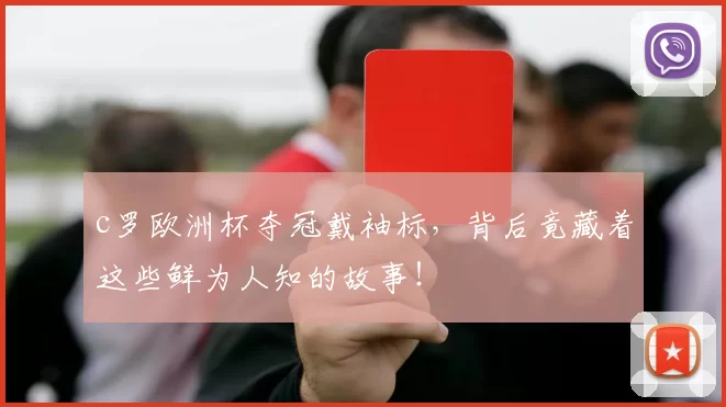 c罗欧洲杯夺冠戴袖标，背后竟藏着这些鲜为人知的故事！