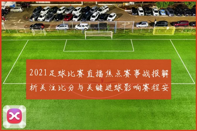 2021足球比赛直播焦点赛事战报解析关注比分与关键进球影响赛程安排