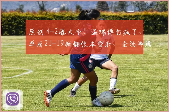原创 4-2爆大冷！温瑞博打疯了，单局21-19掀翻张本智和，全场沸腾，连胜3大强敌，要夺冠了