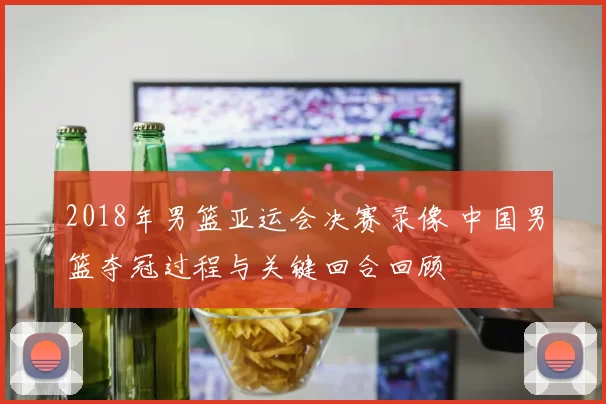 2018年男篮亚运会决赛录像 中国男篮夺冠过程与关键回合回顾