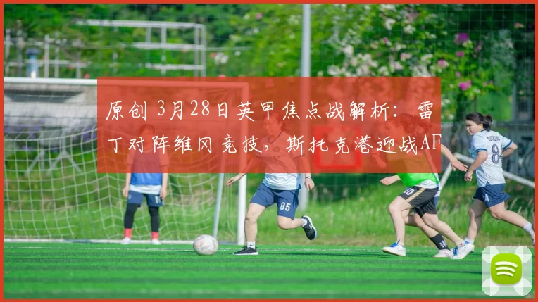 原创 3月28日英甲焦点战解析：雷丁对阵维冈竞技，斯托克港迎战AFC温布尔登