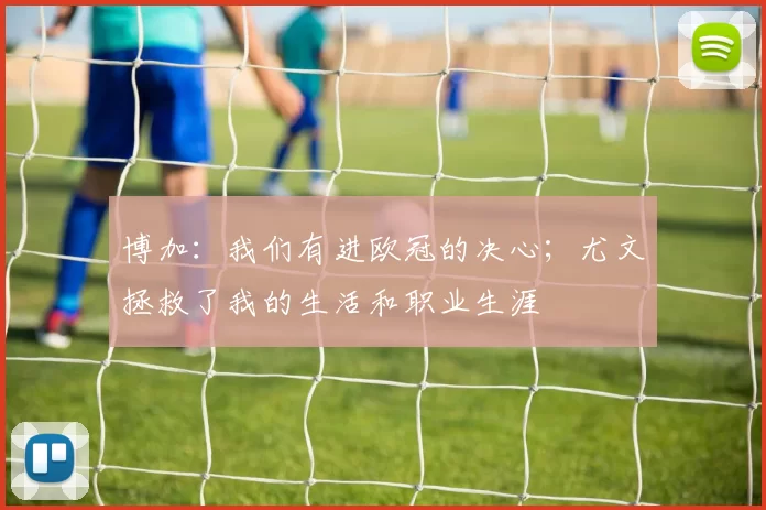 博加：我们有进欧冠的决心；尤文拯救了我的生活和职业生涯