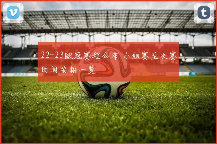 22-23欧冠赛程公布 小组赛至决赛时间安排一览