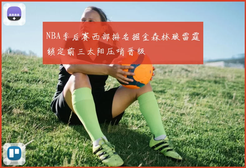 NBA季后赛西部排名掘金森林狼雷霆锁定前三太阳压哨晋级