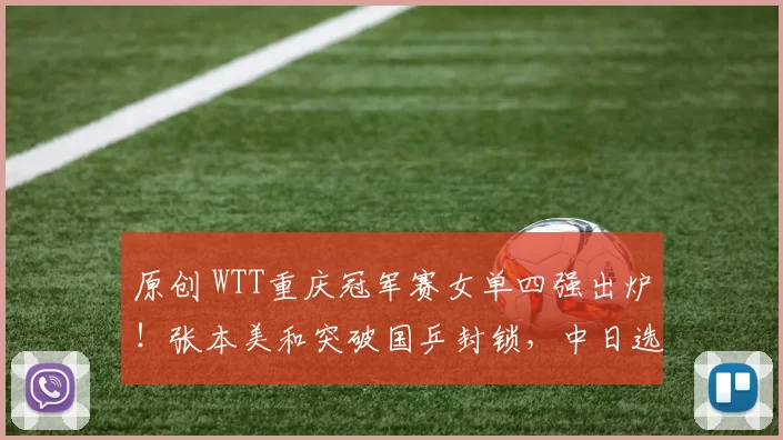 原创 WTT重庆冠军赛女单四强出炉！张本美和突破国乒封锁，中日选手各占两席