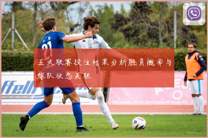 五大联赛投注结果分析胜负概率与球队状态关联